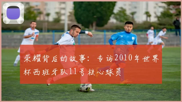 荣耀背后的故事：专访2010年世界杯西班牙队11号核心球员