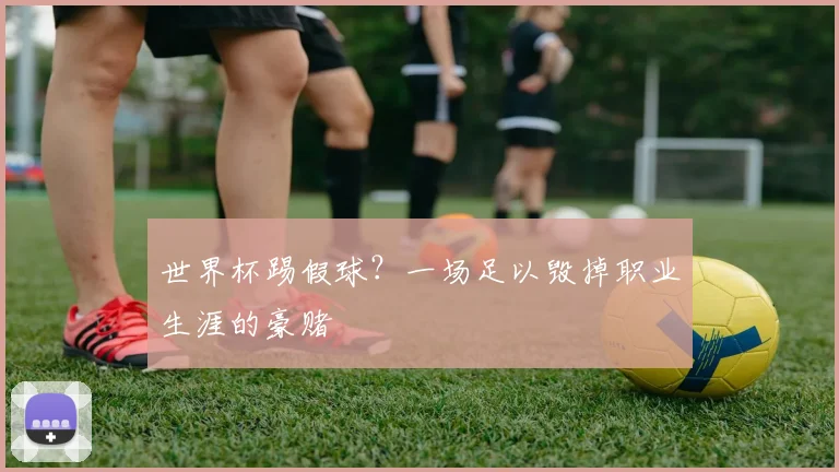 世界杯踢假球?一场足以毁掉职业生涯的豪赌