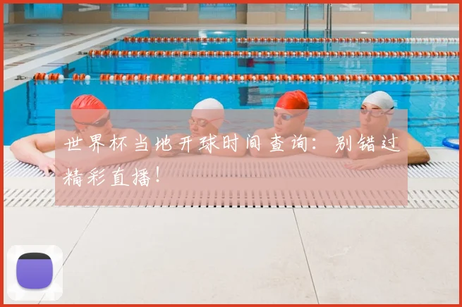 世界杯当地开球时间查询：别错过精彩直播！