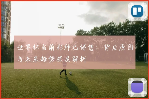 世界杯当前彩种已停售：背后原因与未来趋势深度解析