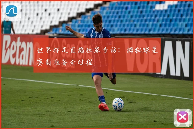 世界杯足直播独家专访:揭秘球星赛前准备全过程