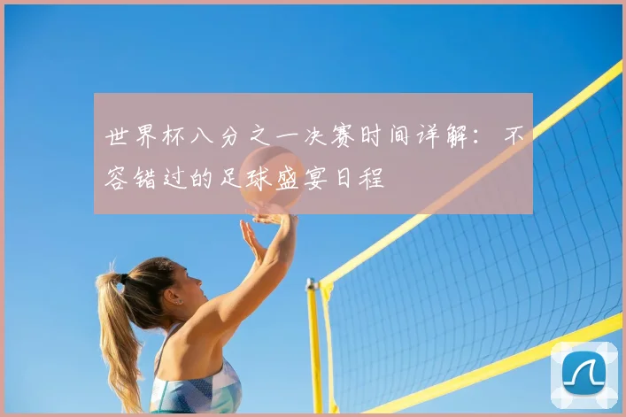 世界杯八分之一决赛时间详解：不容错过的足球盛宴日程