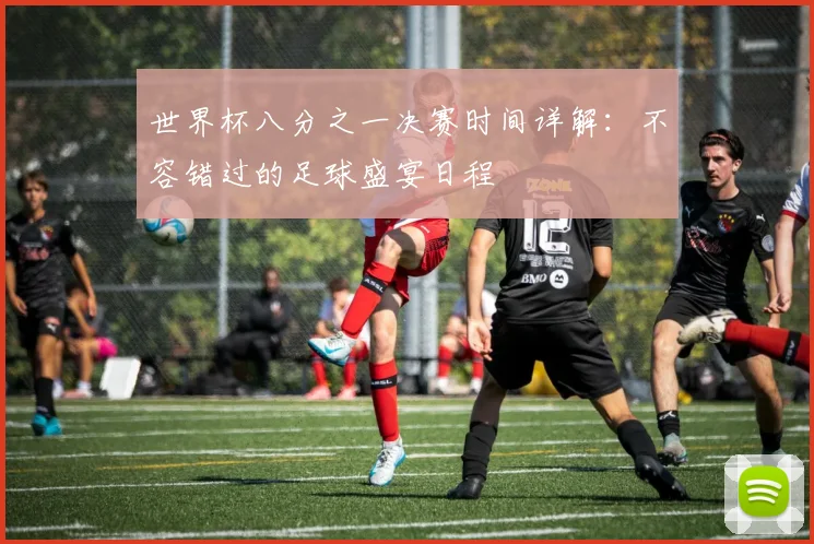 世界杯八分之一决赛时间详解：不容错过的足球盛宴日程