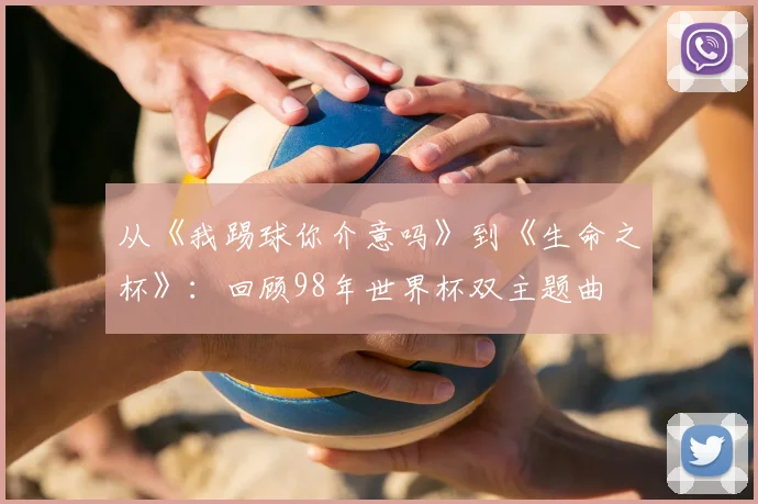 从《我踢球你介意吗》到《生命之杯》：回顾98年世界杯双主题曲