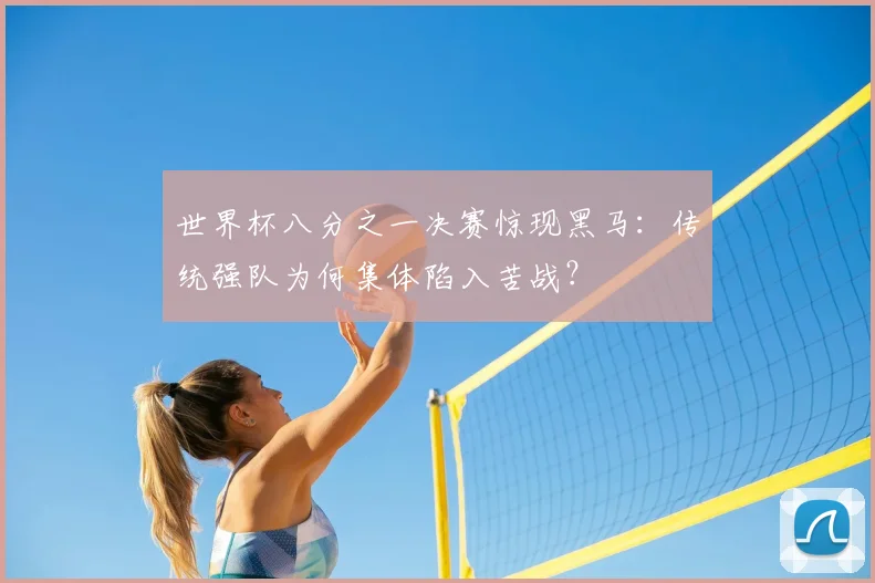 世界杯八分之一决赛惊现黑马：传统强队为何集体陷入苦战？