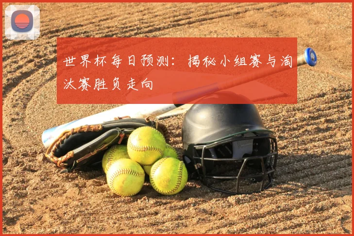 世界杯每日预测:揭秘小组赛与淘汰赛胜负走向