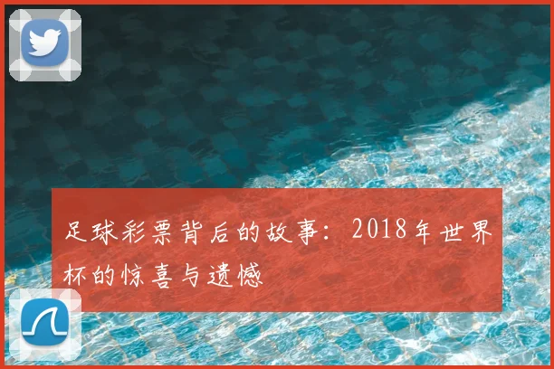 足球彩票背后的故事:2018年世界杯的惊喜与遗憾