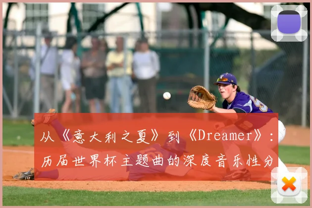 从《意大利之夏》到《Dreamer》：历届世界杯主题曲的深度音乐性分析