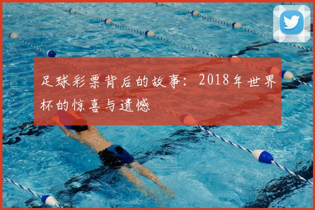 足球彩票背后的故事:2018年世界杯的惊喜与遗憾