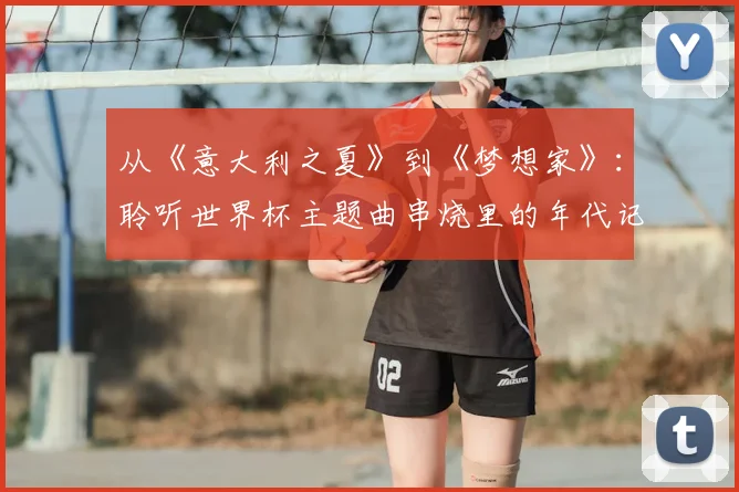 从《意大利之夏》到《梦想家》:聆听世界杯主题曲串烧里的年代记忆