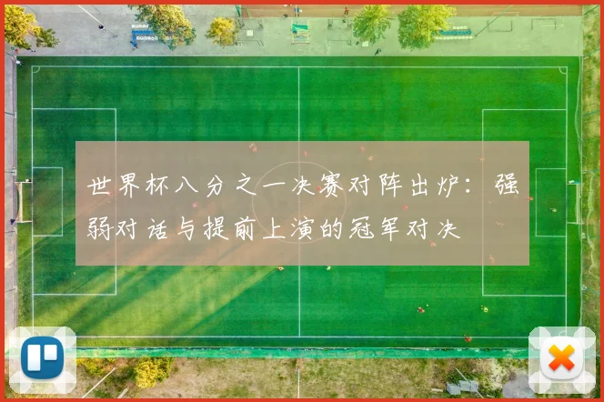 世界杯八分之一决赛对阵出炉：强弱对话与提前上演的冠军对决