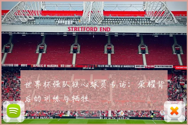 世界杯强队核心球员专访:荣耀背后的训练与牺牲