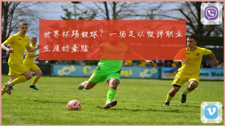 世界杯踢假球？一场足以毁掉职业生涯的豪赌