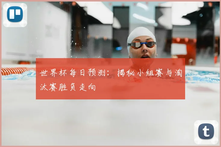 世界杯每日预测：揭秘小组赛与淘汰赛胜负走向