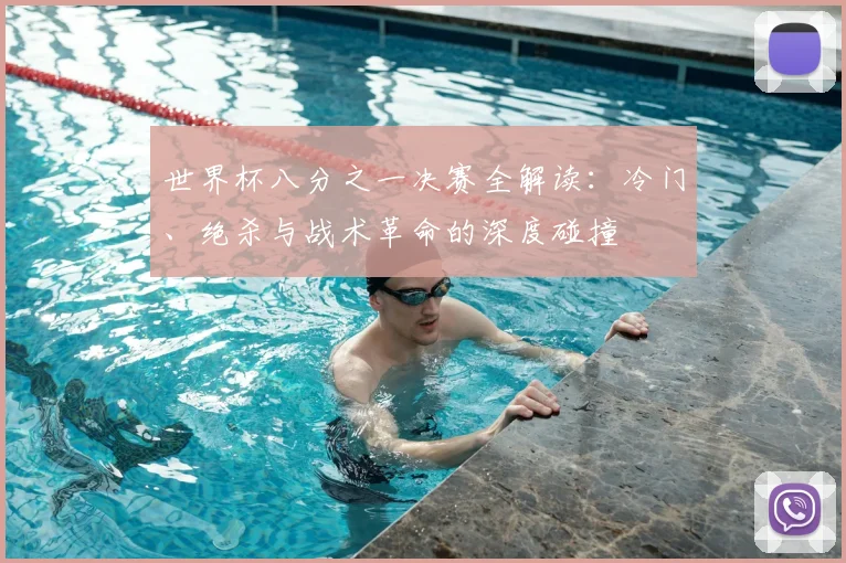 世界杯八分之一决赛全解读：冷门、绝杀与战术革命的深度碰撞