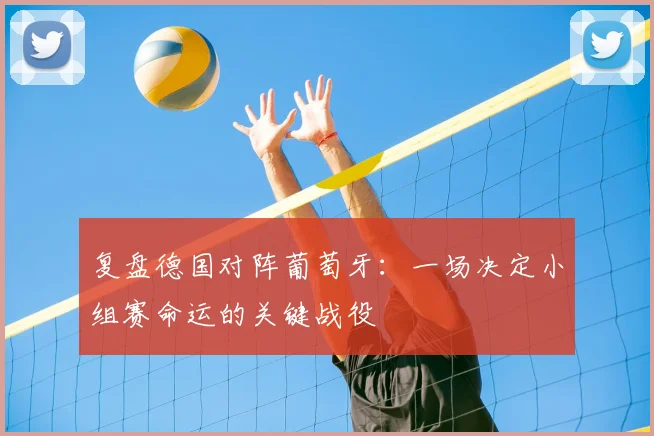 复盘德国对阵葡萄牙:一场决定小组赛命运的关键战役