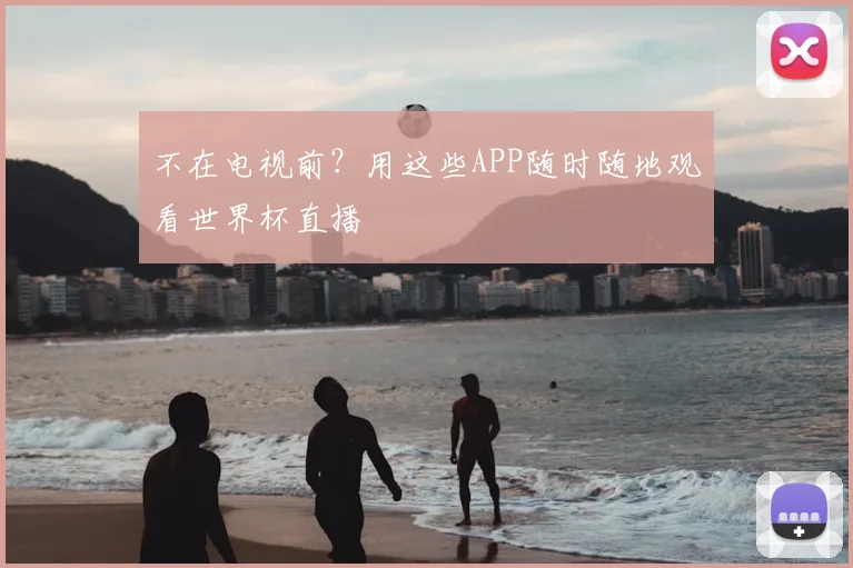 不在电视前?用这些APP随时随地观看世界杯直播