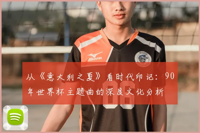从《意大利之夏》看时代印记：90年世界杯主题曲的深度文化分析