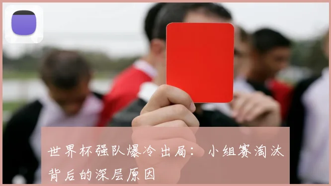 世界杯强队爆冷出局：小组赛淘汰背后的深层原因