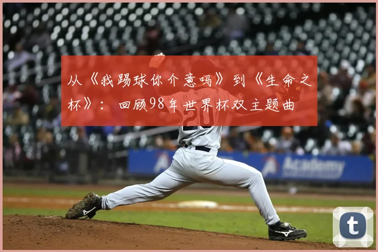 从《我踢球你介意吗》到《生命之杯》：回顾98年世界杯双主题曲