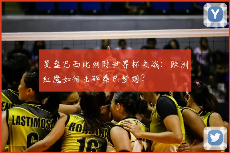 复盘巴西比利时世界杯之战:欧洲红魔如何击碎桑巴梦想?