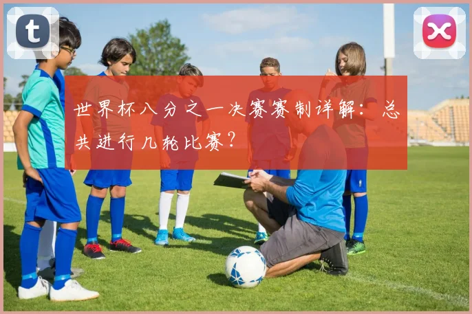 世界杯八分之一决赛赛制详解：总共进行几轮比赛？