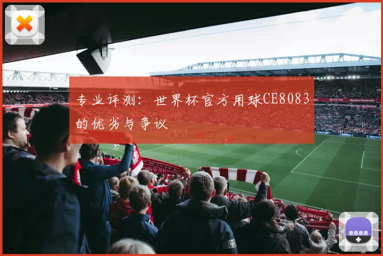 专业评测:世界杯官方用球CE8083的优劣与争议