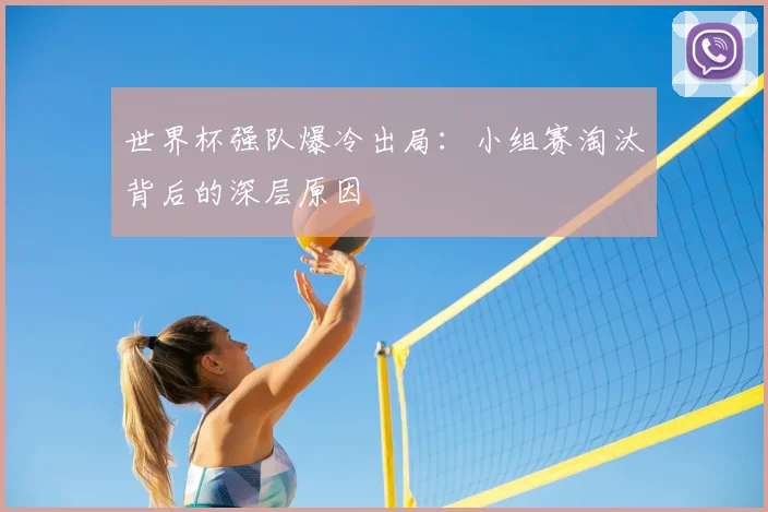 世界杯强队爆冷出局:小组赛淘汰背后的深层原因