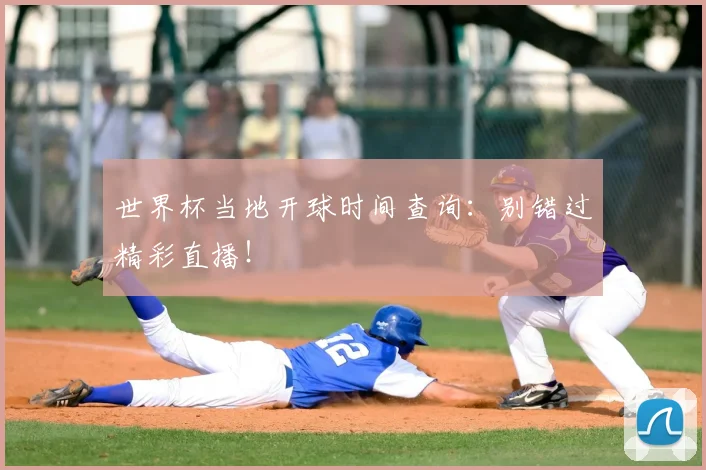 世界杯当地开球时间查询:别错过精彩直播!